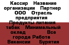 Кассир › Название организации ­ Партнер, ООО › Отрасль предприятия ­ Продукты питания, табак › Минимальный оклад ­ 23 100 - Все города Работа » Вакансии   . Бурятия респ.